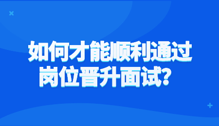 如何才能顺利通过岗位晋升面试？