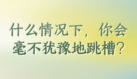 什么情况下，你会毫不犹豫地跳槽?