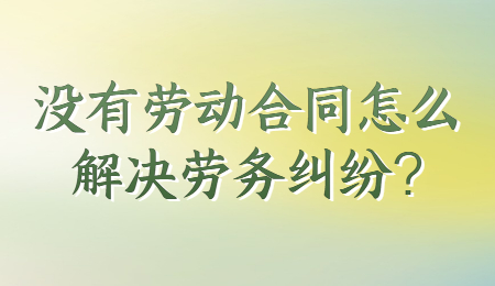 没有劳动合同怎么解决劳务纠纷?
