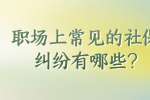 职场上常见的社保纠纷有哪些?