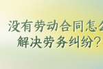 没有劳动合同怎么解决劳务纠纷?