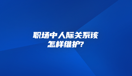 职场中人际关系该怎样维护_.jpg