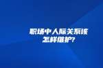 职场中人际关系该怎样维护?