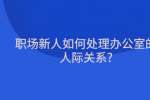 职场新人如何处理办公室的人际关系?