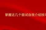 掌握这几个面试自我介绍技巧