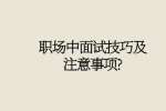 职场中面试技巧及注意事项?