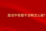 面试中答题不流畅怎么破?