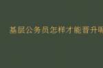 基层公务员怎样才能晋升呢?