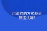 用调岗的方式裁员算违法嘛?