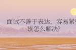 面试不善于表达，容易紧张该怎么解决?