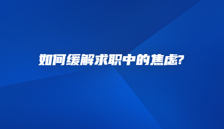 如何缓解求职中的焦虑_.jpg