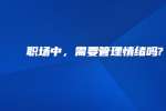 职场中，需要管理情绪吗?