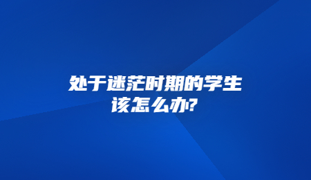 处于迷茫时期的学生该怎么办_.jpg