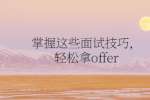 掌握这些面试技巧，轻松拿offer