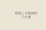 职场上不能做的几件事