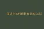 面试中如何保持良好的心态？