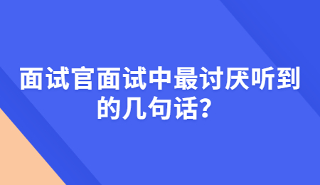面试官面试中最讨厌听到的几句话？