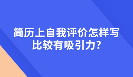 简历上自我评价怎样写比较有吸引力?