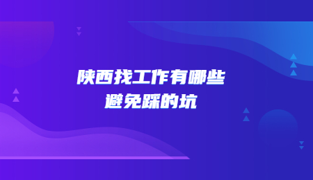 陕西找工作有哪些避免踩的坑