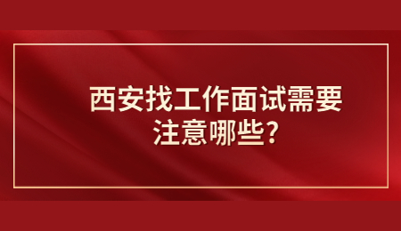 西安找工作面试需要注意哪些?