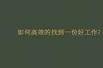 如何高效的找到一份好工作?