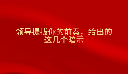领导提拔你的前奏，给出的这几个暗示.jpg