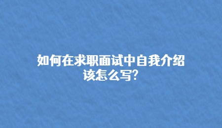 如何在求职面试中自我介绍该怎么写_.jpg