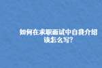 西安求职：如何在求职面试中自我介绍该怎么写?