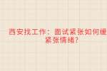 西安找工作：面试紧张如何缓解紧张情绪?