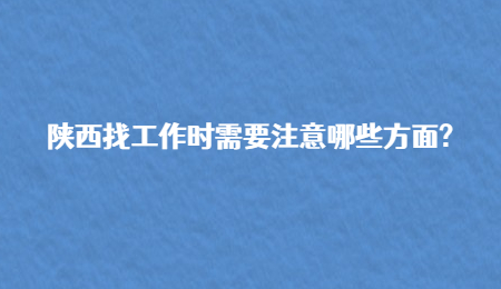 陕西找工作时需要注意哪些方面?