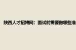 陕西人才招聘网：面试前需要做哪些准备?