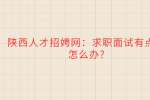 陕西招聘网：求职面试有点慌怎么办?