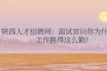 陕西招聘网：面试官问你为什么换工作换得这么勤?