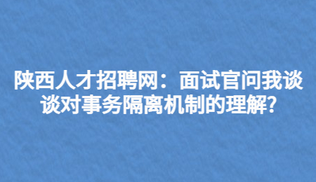 陕西人才招聘网：面试官问我谈谈对事务隔离机制的理解?