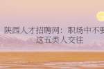 陕西人才招聘网：职场中不要和这五类人交往