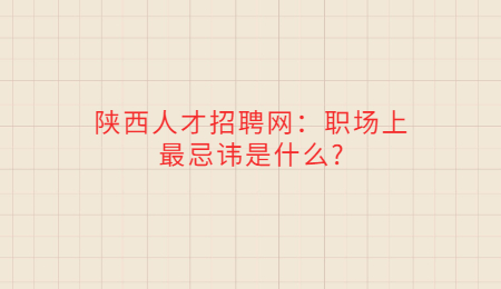 陕西人才招聘网：职场上最忌讳是什么?