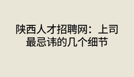 陕西人才招聘网：上司最忌讳的几个细节