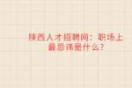 陕西人才招聘网：职场上最忌讳是什么?