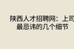 陕西人才招聘网：上司最忌讳的几个细节