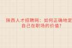 陕西人才招聘网：如何正确地定位自己在职场的价值?