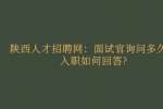 陕西人才招聘网：面试官询问多久能入职如何回答?
