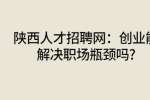 陕西人才招聘网：创业能解决职场瓶颈吗?