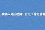 陕西人才招聘网：什么工作适合发展?