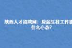 陕西人才招聘网：应届生找工作需要什么心态?