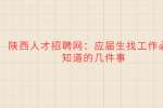 陕西人才招聘网：应届生找工作必须知道的几件事