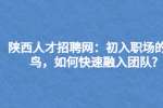 陕西人才招聘网：初入职场的菜鸟，如何快速融入团队?