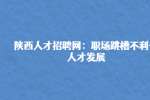 陕西人才招聘网：职场跳槽不利于人才发展
