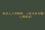 陕西人才招聘网：人际关系有哪几种心理组成?