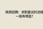 陕西招聘：求职面试的流程一般有哪些?