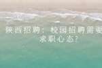 陕西招聘：校园招聘需要有求职心态?